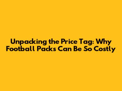 Unpacking the Price Tag: Why Football Packs Can Be So Costly