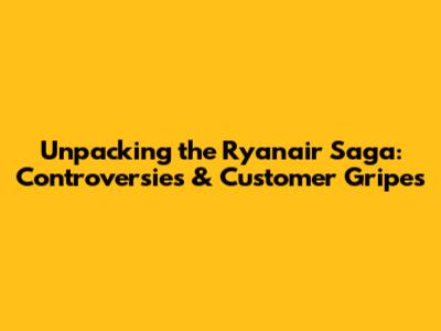 Unpacking the Ryanair Saga: Controversies & Customer Gripes