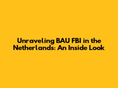 Unraveling BAU FBI in the Netherlands: An Inside Look