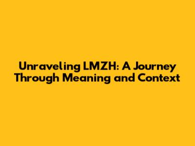 Unraveling LMZH: A Journey Through Meaning and Context