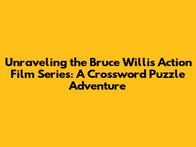 Unraveling the Bruce Willis Action Film Series: A Crossword Puzzle Adventure
