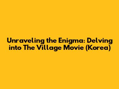 Unraveling the Enigma: Delving into The Village Movie (Korea)