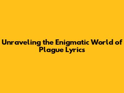 Unraveling the Enigmatic World of 'Plague' Lyrics