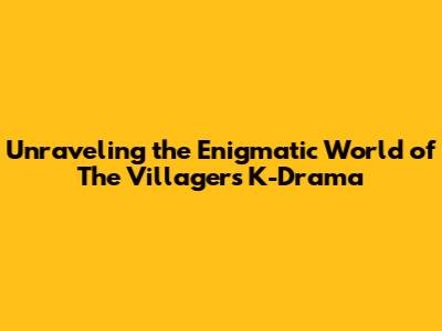 Unraveling the Enigmatic World of 'The Villagers' K-Drama