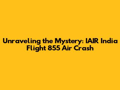 Unraveling the Mystery: IAIR India Flight 855 Air Crash