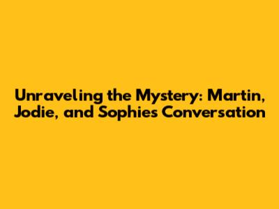 Unraveling the Mystery: Martin, Jodie, and Sophie's Conversation