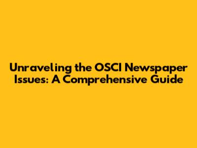 Unraveling the OSCI Newspaper Issues: A Comprehensive Guide