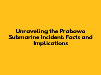 Unraveling the Prabowo Submarine Incident: Facts and Implications