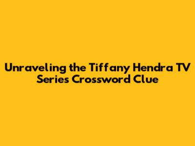 Unraveling the Tiffany Hendra TV Series Crossword Clue