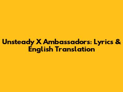Unsteady X Ambassadors: Lyrics & English Translation