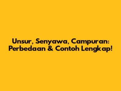 Unsur, Senyawa, Campuran: Perbedaan & Contoh Lengkap!