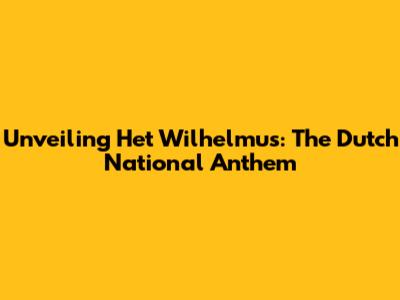 Unveiling 'Het Wilhelmus': The Dutch National Anthem