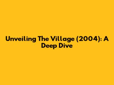 Unveiling 'The Village' (2004): A Deep Dive