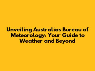 Unveiling Australia's Bureau of Meteorology: Your Guide to Weather and Beyond