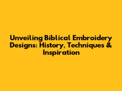 Unveiling Biblical Embroidery Designs: History, Techniques & Inspiration