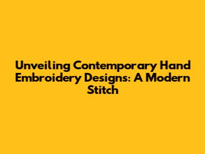 Unveiling Contemporary Hand Embroidery Designs: A Modern Stitch