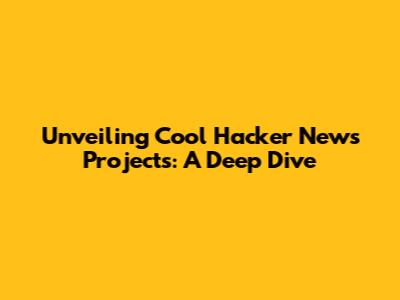 Unveiling Cool Hacker News Projects: A Deep Dive