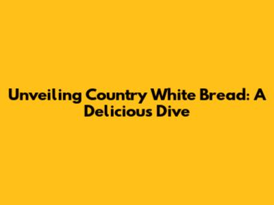 Unveiling Country White Bread: A Delicious Dive