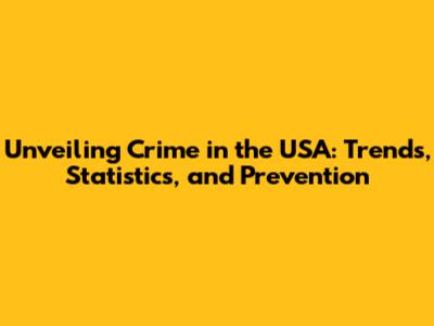 Unveiling Crime in the USA: Trends, Statistics, and Prevention