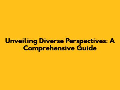 Unveiling Diverse Perspectives: A Comprehensive Guide