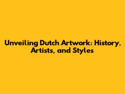 Unveiling Dutch Artwork: History, Artists, and Styles