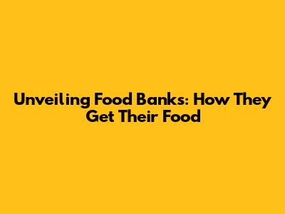 Unveiling Food Banks: How They Get Their Food