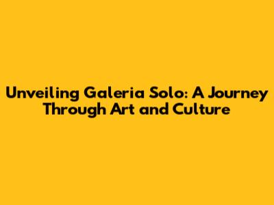 Unveiling Galeria Solo: A Journey Through Art and Culture