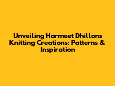 Unveiling Harmeet Dhillon's Knitting Creations: Patterns & Inspiration