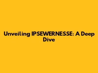 Unveiling IPSEWERNESSE: A Deep Dive