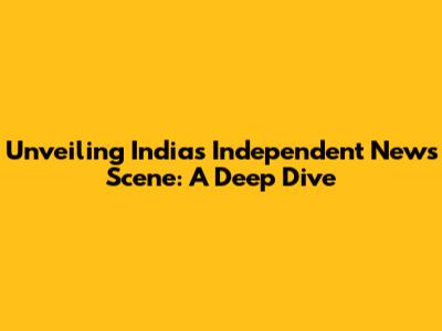 Unveiling India's Independent News Scene: A Deep Dive