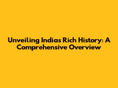 Unveiling India's Rich History: A Comprehensive Overview