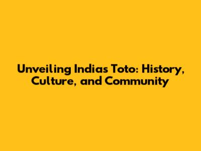 Unveiling India's Toto: History, Culture, and Community