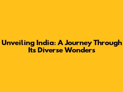 Unveiling India: A Journey Through Its Diverse Wonders