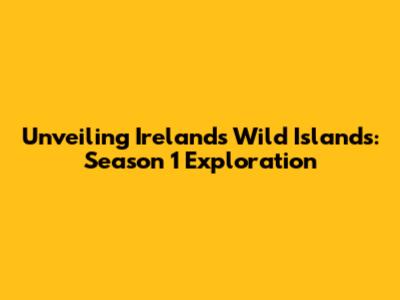 Unveiling Ireland's Wild Islands: Season 1 Exploration