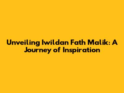 Unveiling Iwildan Fath Malik: A Journey of Inspiration
