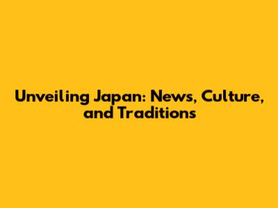 Unveiling Japan: News, Culture, and Traditions