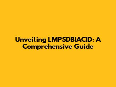 Unveiling LMPSDBIACID: A Comprehensive Guide