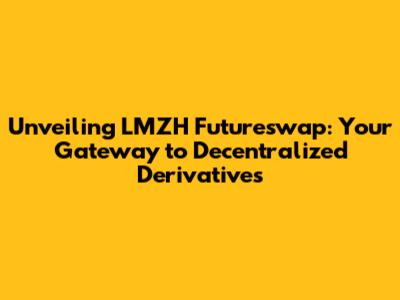 Unveiling LMZH Futureswap: Your Gateway to Decentralized Derivatives