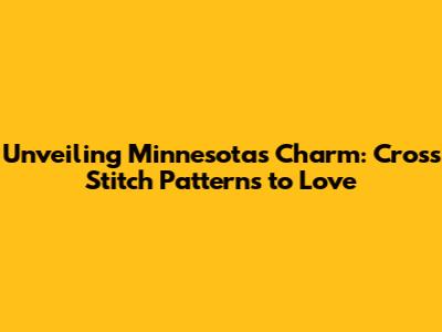 Unveiling Minnesota's Charm: Cross Stitch Patterns to Love