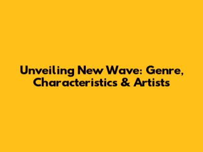 Unveiling New Wave: Genre, Characteristics & Artists