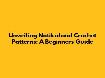 Unveiling Notikaland Crochet Patterns: A Beginner's Guide