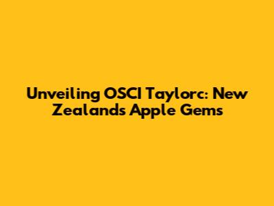 Unveiling OSCI Taylorc: New Zealand's Apple Gems