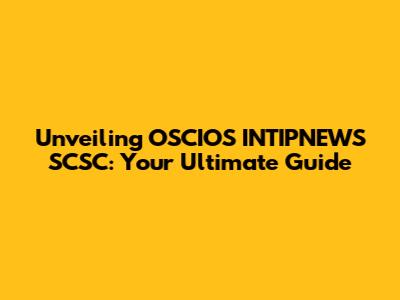 Unveiling OSCIOS INTIPNEWS SCSC: Your Ultimate Guide
