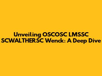 Unveiling OSCOSC LMSSC SCWALTHERSC Wenck: A Deep Dive