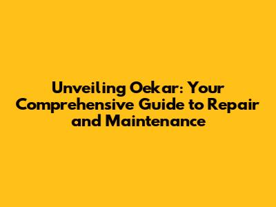 Unveiling Oekar: Your Comprehensive Guide to Repair and Maintenance