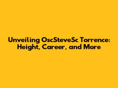 Unveiling OscSteveSc Torrence: Height, Career, and More