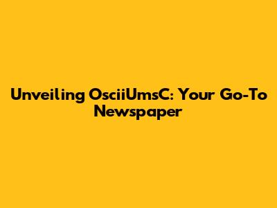 Unveiling OsciiUmsC: Your Go-To Newspaper