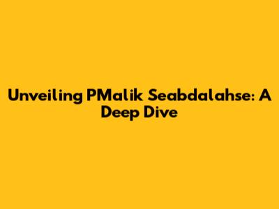 Unveiling PMalik Seabdalahse: A Deep Dive