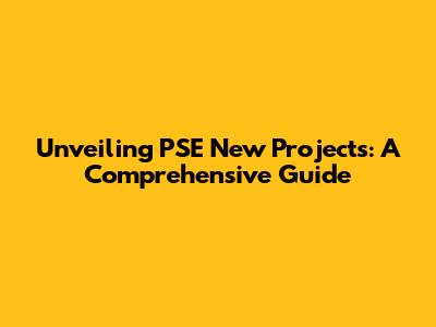 Unveiling PSE New Projects: A Comprehensive Guide