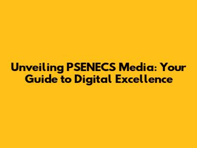 Unveiling PSENECS Media: Your Guide to Digital Excellence